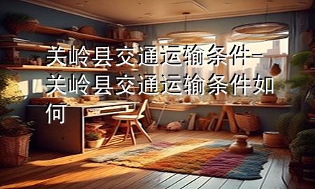 关岭县交通运输条件-关岭县交通运输条件如何