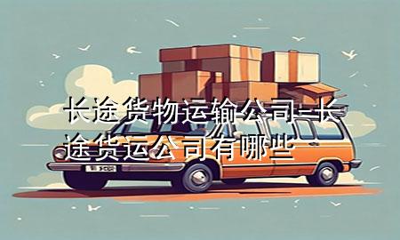 长途货物运输公司-长途货运公司有哪些