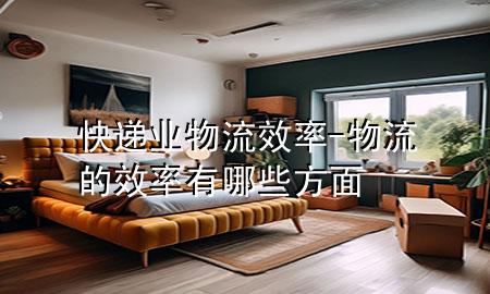 快递业物流效率-物流的效率有哪些方面