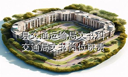 县交通运输局文书科,交通局文书岗位职责