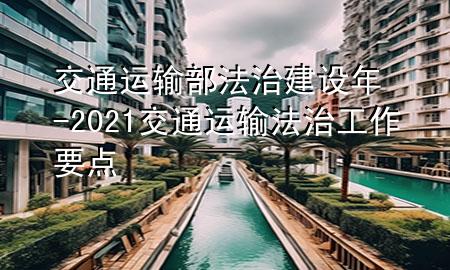 交通运输部法治建设年-2021交通运输法治工作要点