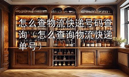 怎么查物流快递号码查询(怎么查询物流快递单号)
