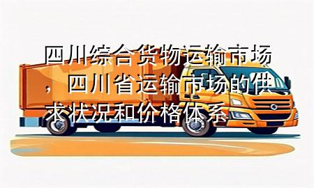 四川综合货物运输市场,四川省运输市场的供求状况和价格体系