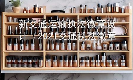 新交通运输执法徽章设计(2021交通执法徽章)