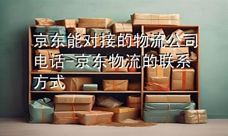 京东能对接的物流公司电话-京东物流的联系方式