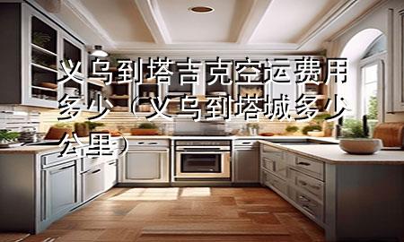 义乌到塔吉克空运费用多少（义乌到塔城多少公里）