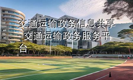 交通运输政务信息共享-交通运输政务服务平台