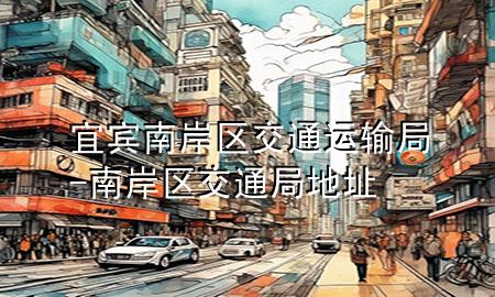 宜宾南岸区交通运输局-南岸区交通局地址