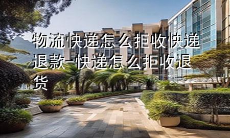 物流快递怎么拒收快递退款-快递怎么拒收退货