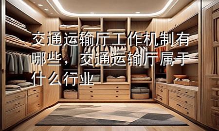 交通运输厅工作机制有哪些,交通运输厅属于什么行业
