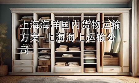 上海海洋国内货物运输方案-上海海上运输公司