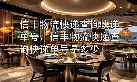 信丰物流快递查询快递单号,信丰物流快递查询快递单号是多少