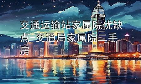 交通运输站家属院优缺点-交通局家属院二手房
