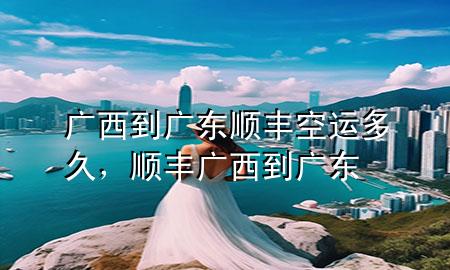 广西到广东顺丰空运多久，顺丰 广西到广东