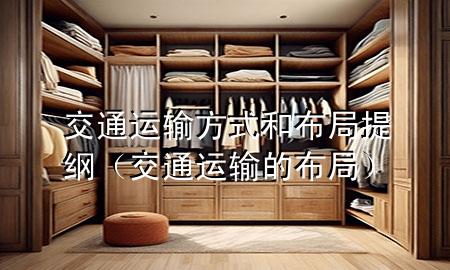 交通运输方式和布局提纲(交通运输的布局)