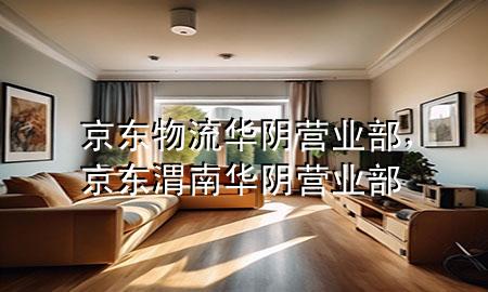 京东物流华阴营业部,京东渭南华阴营业部