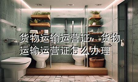 货物运输运营证,货物运输运营证怎么办理