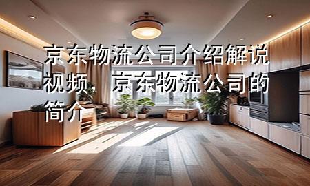 京东物流公司介绍解说视频,京东物流公司的简介