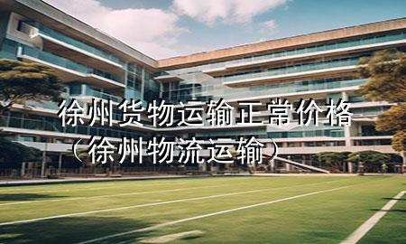 徐州货物运输正常价格(徐州物流运输)