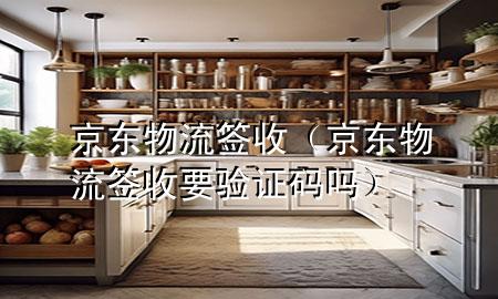 京东物流签收(京东物流签收要验证码吗)