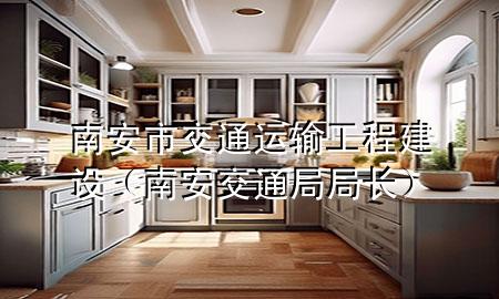 南安市交通运输工程建设(南安交通局局长)