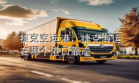 捷克空运港,捷克海运在哪个港口靠岸