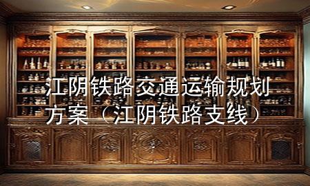 江阴铁路交通运输规划方案(江阴铁路支线)