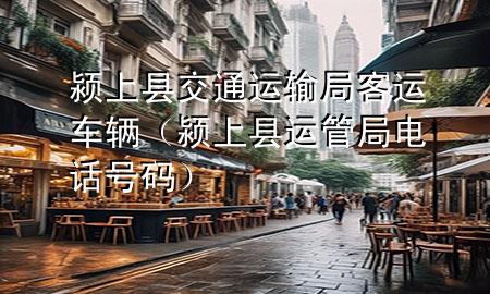 颍上县交通运输局客运车辆(颍上县运管局电话号码)