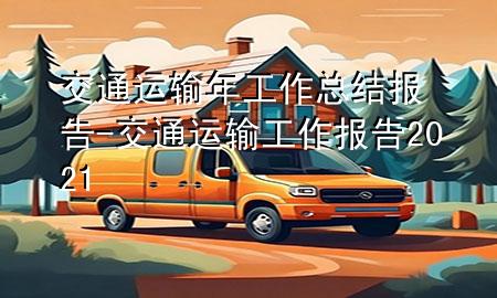 交通运输年工作总结报告-交通运输工作报告2021