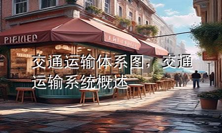 交通运输体系图,交通运输系统概述