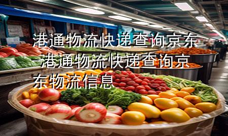 港通物流快递查询京东-港通物流快递查询京东物流信息