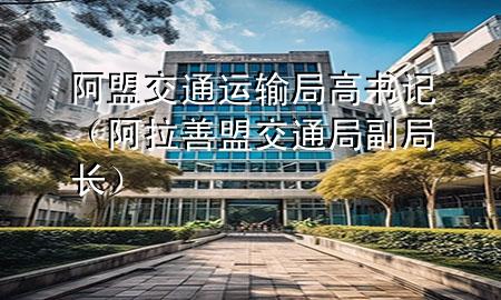 阿盟交通运输局高书记(阿拉善盟交通局副局长)