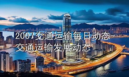 2007交通运输每日动态-交通运输发展动态