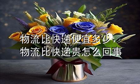 物流比快递便宜多少,物流比快递贵怎么回事