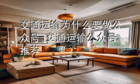交通运输为什么要做公众号-交通运输公众号推荐