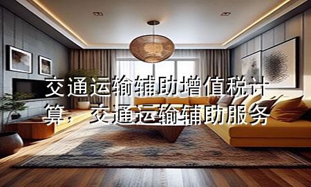 交通运输辅助增值税计算,交通运输辅助服务