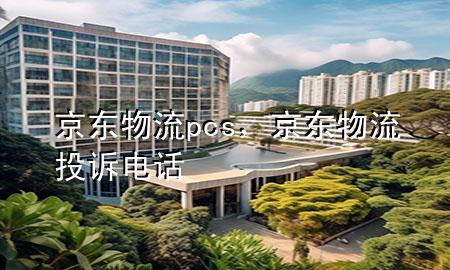 京东物流pcs,京东物流投诉电话