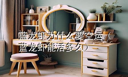 蓝龙虾为什么要空运（蓝龙虾能活多久）