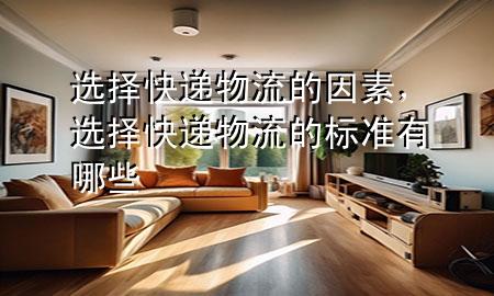 选择快递物流的因素，选择快递物流的标准有哪些