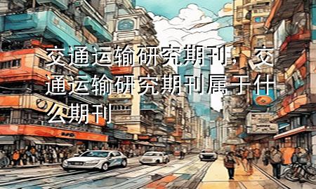 交通运输研究期刊,交通运输研究期刊属于什么期刊