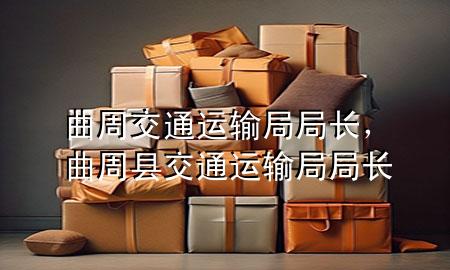 曲周交通运输局局长,曲周县交通运输局局长