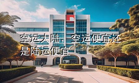 空运大陆,空运便宜还是陆运便宜