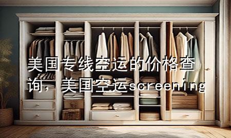 美国专线空运的价格查询,美国空运screening