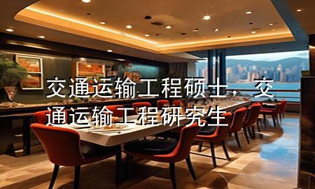 交通运输工程硕士,交通运输工程研究生