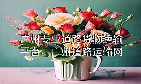 广州专业道路货物运输平台,广州道路运输网