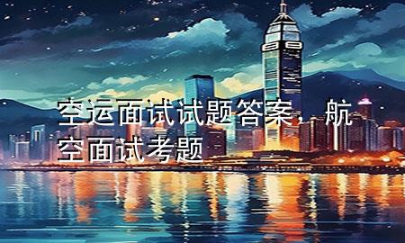 空运面试试题答案,航空面试考题