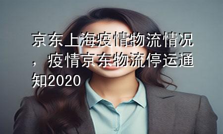 京东上海疫情物流情况,疫情京东物流停运通知2020
