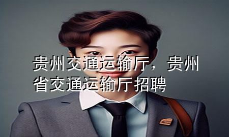 贵州交通运输厅,贵州省交通运输厅招聘