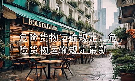 危险货物运输规定,危险货物运输规定最新