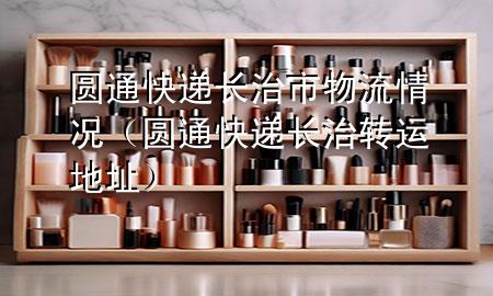圆通快递长治市物流情况(圆通快递长治转运地址)